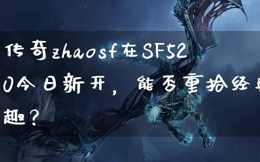 传奇zhaosf在SF520今日新开，能否重拾经典乐趣？_https://www.gdsfjy.org.cn_传奇新服_第1张